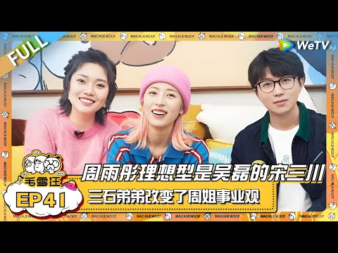 周雨彤聊理想型是吴磊的宋三川！三石弟弟私下暖心鼓励  直接改变周姐事业观！ |《毛雪汪》EP41 FULL #综艺 #周雨彤 #李雪琴 #毛不易