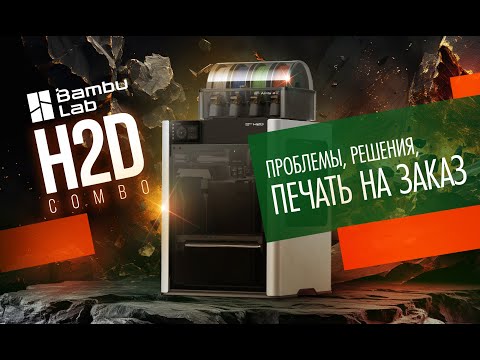 Bambu Lab H2D Combo - проблемы, решение, печать заказов