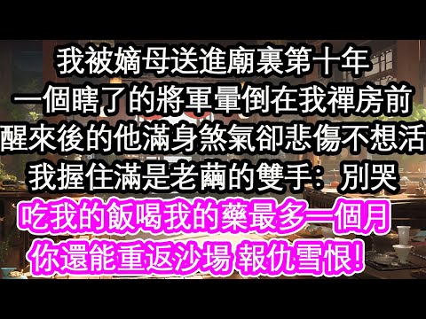 我被嫡母送進廟裏第十年一個瞎了的將軍暈倒在我禪房前醒來後的他滿身煞氣卻悲傷不想活我握住滿是老繭的雙手：別哭吃我的飯喝我的藥最多一個月你還能重返沙場 報仇雪恨！【花開】【愛情】【生活】
