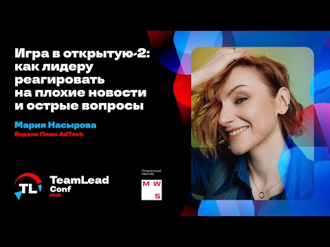 Игра в открытую — 2: как лидеру реагировать на плохие новости и острые вопросы / Мария Насырова