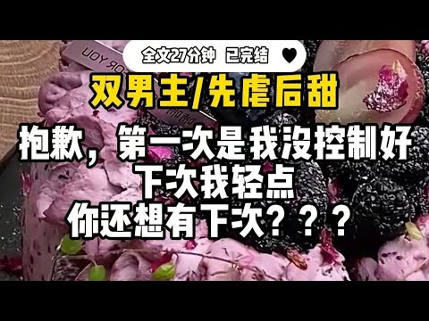 #双男主  【先虐后甜】抱歉，第一次是我没控制好 ，下次我轻点