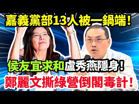 驚爆！嘉義黨部 13 人被一鍋端！侯友宜求和盧秀燕隱身！鄭麗文撕綠營倒閣毒計！#鄭麗文 #侯友誼