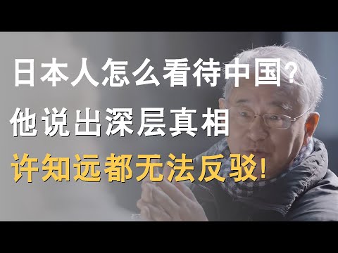 日本人怎么看待中国？他说出深层真相，许知远都无法反驳！