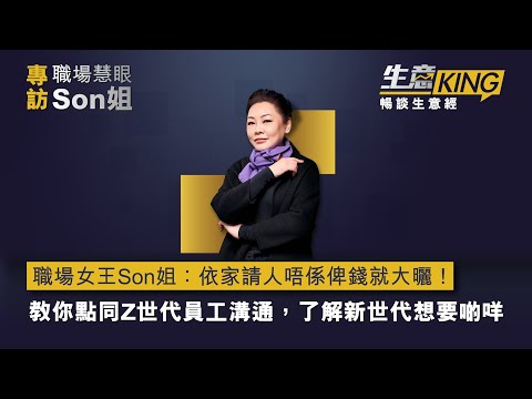 【生意KING】職場女王Son姐：依家請人唔係俾錢就大曬！教你點同Z世代員工溝通，了解新世代想要啲咩