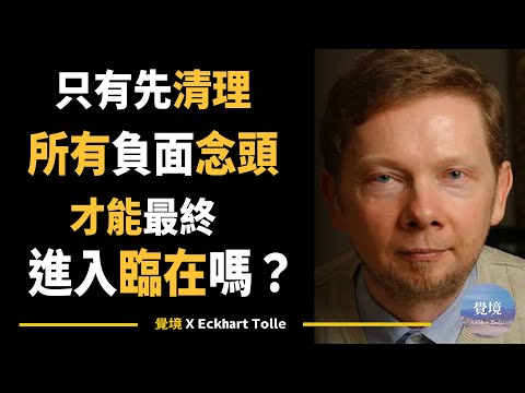 【艾克哈特 托勒】只有先清理所有負面念頭，才能進入臨在嗎？| Eckhart Tolle