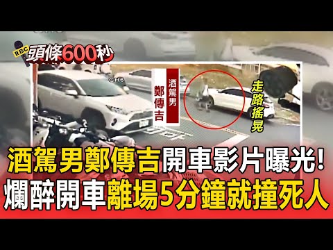 酒駕男鄭傳吉「開車影片曝光」！爛醉堅持開車「離場5分鐘就撞死人」現場民眾都想打他 【頭條600秒】