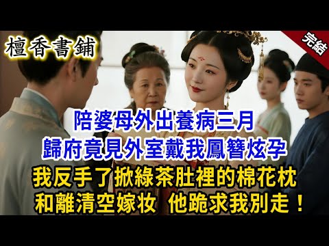 【完結古言爽文】陪婆母外出養病三月，歸府竟見外室戴我鳳簪炫孕！我反手了掀綠茶肚裡的棉花枕，怒甩和離書清空嫁粧，前夫卻跪地求我別走！#小説 #原創 #古言 #大女主 #爽文 #逆襲 #打臉 #有聲小說