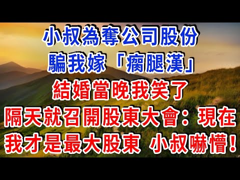 小叔為奪公司股份，騙我嫁 “瘸腿漢”，結婚當晚我笑了，第二天就召開股東大會：“現在我才是最大股東，你被開除了！” 小叔嚇懵！