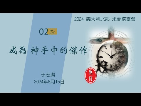 2024 義大利北部 米蘭培靈會: 第二堂：「成為 神手中的傑作」 于宏潔 20240815