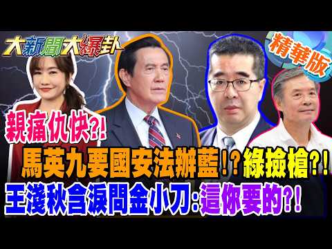 親痛仇快?!馬英九要國安法辦藍!?綠撿槍?!王淺秋含淚問金小刀:這你要的?!【大新聞大爆卦】精華版1 @大新聞大爆卦HotNewsTalk