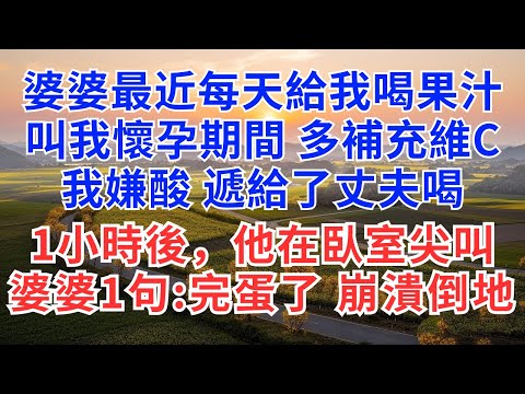 婆婆最近每天給我喝果汁，叫我懷孕期間多補充維C，我嫌酸遞給了丈夫喝，1小時後，他在臥室尖叫，婆婆一句：完蛋了，崩潰倒地！#為人處世#正能量#故事分享#生活經驗