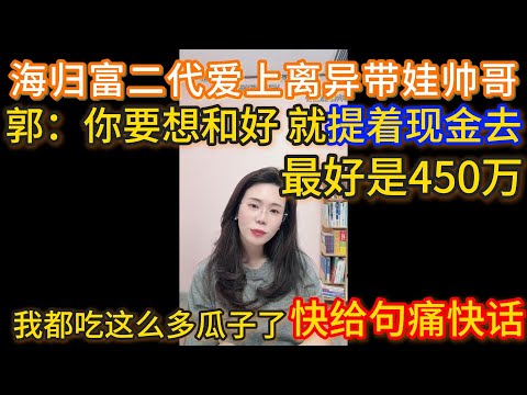 海归富二代女爱上离异带娃帅哥，郭一针：你要想和好 就提着现金去，最好是450万。