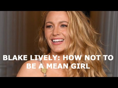 blake lively: why EVERYONE hates her and how not to be a mean girl!