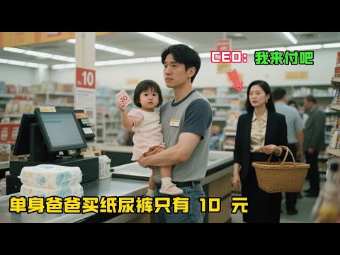 單身爸爸買紙尿褲掏遍口袋隻剩 10 元，他身後的女CEO輕聲説：“我來付吧！”爸爸轉身看到CEO，驚呆了…#故事分享#感人故事#故事频道