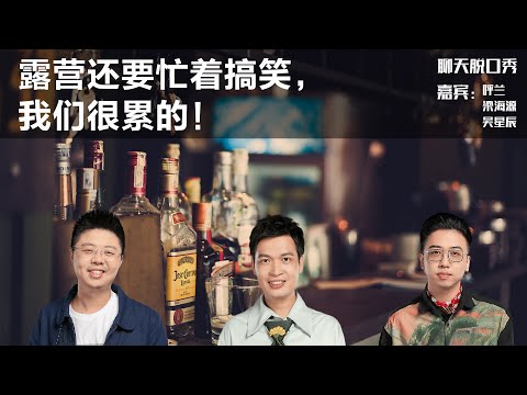 露营还要忙着搞笑，我们很累的！丨【聊天脱口秀S2】丨旅游丨呼兰丨梁海源丨吴星辰丨脱口秀丨笑果丨聊天丨搞笑