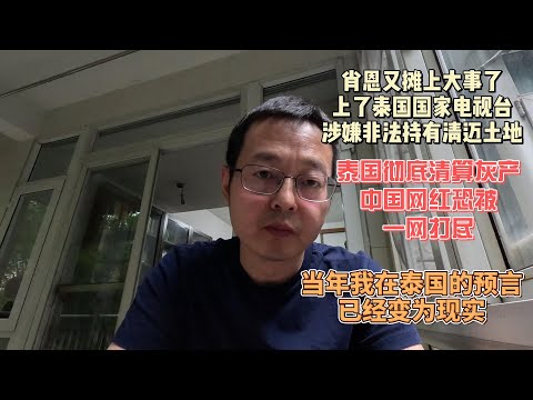 肖恩SEAN又摊上大事了 上了泰国国家电视台 涉嫌非法持有清迈土地|泰国彻底清算中国灰产 中国网红恐被一网打尽|当年我在泰国的预言 已经变成现实