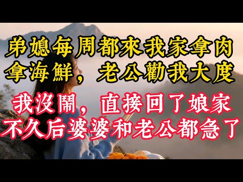 弟媳每週都來我家拿肉拿海鮮，老公勸我大度，我沒鬧，直接回了娘家，不久後婆婆和老公都急了
