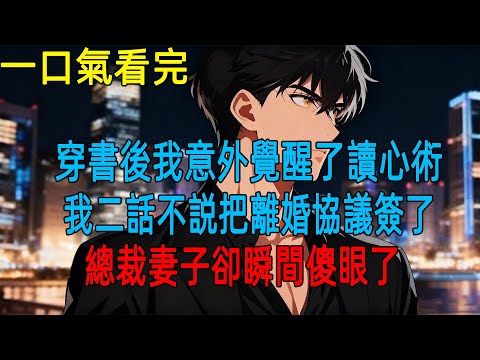 穿書後我意外覺醒了讀心術,我二話不説把離婚協議簽了,總裁妻子卻瞬間傻眼了#動漫#一口氣看完#小説#爽文