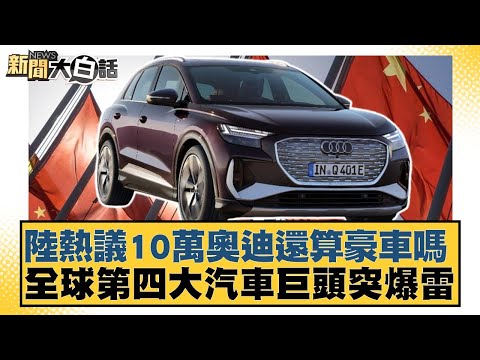 陸熱議10萬奧迪還算豪車嗎 全球第四大汽車巨頭突爆雷【#新聞大白話】20260208-12｜#邱毅 #呂禮詩 #胡文琦