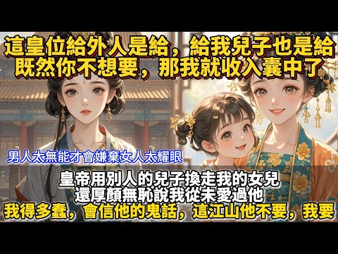 完結權謀文（有點嬌妻）：這皇位給外人是給，給我兒子也是給，既然你不想要，那我就收入囊中了。皇帝用別人的兒子換走我的女兒。還厚顏無恥說我從未愛過他。我得多蠢，會信他的鬼話。這江山他不要，我要。