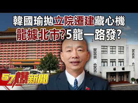 「龍據北市」？ 韓國瑜拋「立院遷建」藏心機… 「5龍」一路發？-江中博 徐俊相《57爆新聞》20260223-2