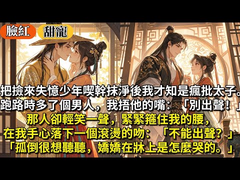 完結甜寵文：把撿來的失憶少年喫幹抹淨後我才知是瘋批太子。跑路時多了個男人，我捂他的嘴：「別出聲！」那人卻輕笑一聲緊緊箍住我的腰，在我手心落下一個滾燙的吻：不能出聲？孤倒很想聽聽，嬌嬌在牀上是怎麼哭的。