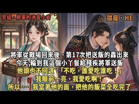 將軍從戰場回來後，第17次把送飯的轟出來,今天,輪到我這個小丫鬟給殘疾將軍送飯,他頭也不回道：｢不吃，誰愛吃誰吃！｣我眼前一亮，我愛吃啊！所以……我當著他的面，把他的飯菜全吃完了