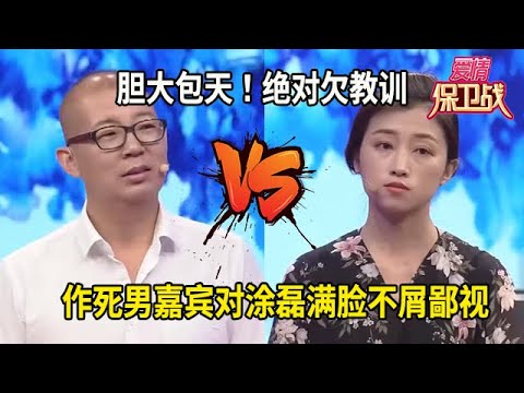 膽大包天！作死男嘉賓對塗磊滿臉不屑鄙視，絕對欠教訓#综艺 #情感