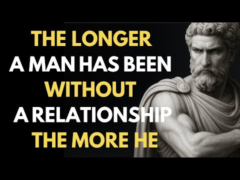 The Longer A Man Has Been Without A Relationship, The More... | Stoic Truth
