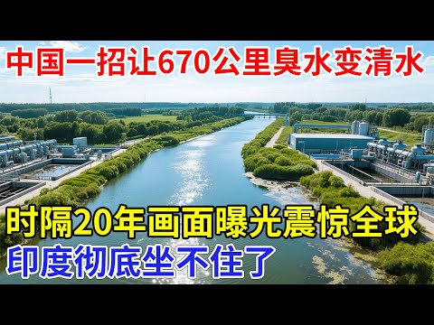 中国根治臭水大成功！一招让670公里臭水变清水，时隔20年画面首曝光震惊全球，印度彻底坐不住了【科技传奇】