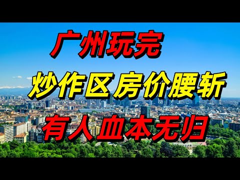 广州玩完！从1.8万狂跌至5千，仅仅用了三年，二手房价格触目惊心，昔日概念炒作崩盘，投资者血本无归！