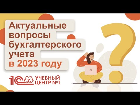 Актуальные вопросы бухгалтерского учета в 2023 году.