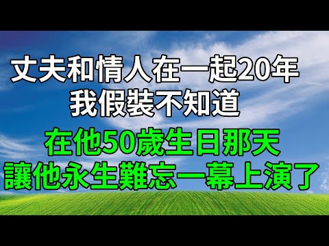丈夫和情人在一起20年,我假裝不知道,在他50歲生日那天,讓他永生難忘一幕上演了!#生活經驗 #人生感悟 #故事分享 #故事頻道 #為人處世 #正能量 #打脸