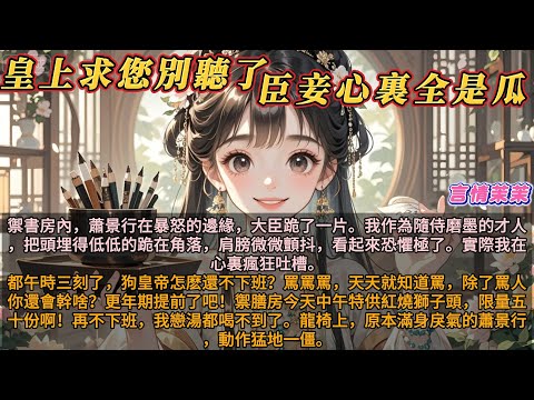 《皇上求您別聽了，臣妾心裏全是瓜》禦書房內，蕭景行在暴怒的邊緣，大臣跪了一片。我作為隨侍磨墨的才人，把頭埋得低低的跪在角落，肩膀微微顫抖，看起來恐懼極了。實際我在心裏瘋狂吐槽。