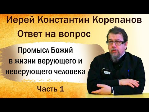 Промысл Божий в жизни верующего и неверующего человека. Иерей Константин Корепанов