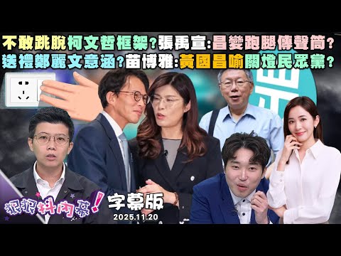 字幕版》標題不敢跳脫柯文哲框架？張禹宣：昌變跑腿傳聲筒？送禮鄭麗文意涵？苗博雅：黃國昌喻關燈民眾黨？戰狼插口袋耍流氓？周偉航破解中共自爽內宣！2025.11.20 #狠狠抖內幕