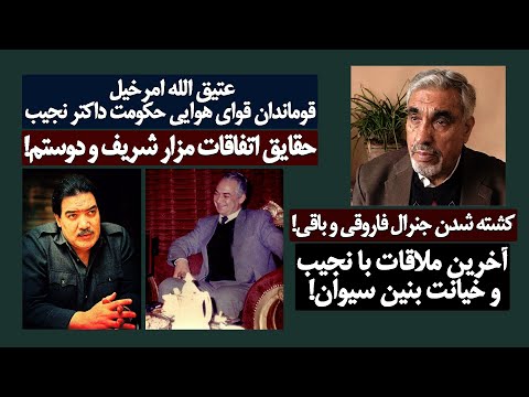 حقایقی از زبان عتیق الله امرخیل قوماندان قوای هوایی داکتر نجیب! سقوط مزار،کشته شدن یعقوبی و باقی