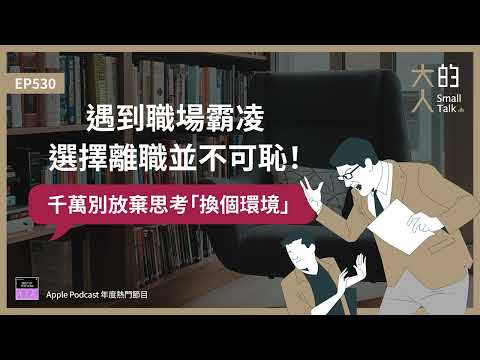 EP530 遇到 #職場霸凌 ，選擇 #離職 並不可恥！千萬別放棄思考「換個環境」｜大人的Small Talk