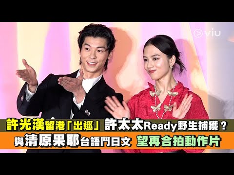 ✨足本訪問：許光漢留港「出巡」🇭🇰 許太太Ready野生捕獲？😳與清原果耶台語鬥日文🇯🇵  望再合拍動作片｜Viu1 現場實況