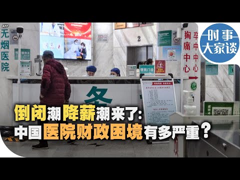 时事大家谈：倒闭潮降薪潮来了：中国医院财政困境有多严重？