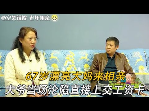 67歲漂亮大媽來相親，大爺當場淪陷直接上交工資卡#情感 #中老年相親 #綜藝