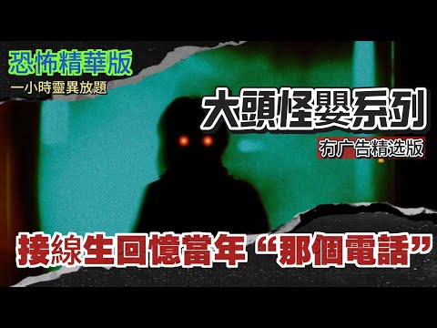 恐怖熱線精華版 | 接線生回憶當年“那個電話” |“大頭怪嬰”當事人回憶事件 | 事件後續面對無數質疑 |見過“怪嬰”的人都得到了神奇能力 |遇到“怪嬰”後靈異經歷爆發 | 遇到“怪嬰”是命中註定？！