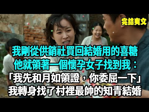 我剛從供銷社買回結婚用的喜糖，他就領著一個懷孕女子找到我：我先和月如領證，你委屈一下，我轉身找了村裡最帥的知青結婚#爽文#重生#原創
