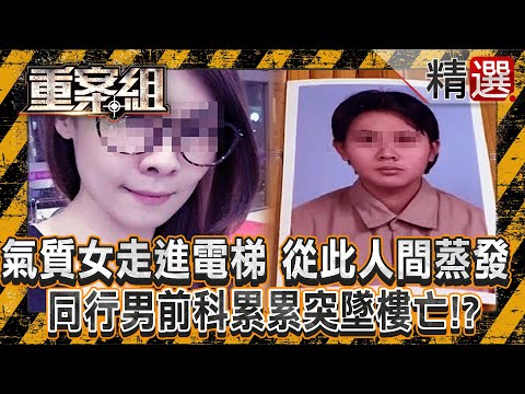 【至今未解懸案】氣質女走進電梯「從此人間蒸發」！？ 同行男前科累累「突墜樓亡」離奇事件頻傳/女友和阿嬤都離奇失蹤！男子涉害「直系血親尊親屬」二審仍判無罪《重案組》