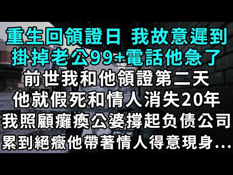 重生回領證日 我故意遲到掛掉老公99+電話他急了前世我和他領證第二天他就假死和情人消失20年我照顧癱瘓公婆撐起公司累到絕癥 他帶著情人得意現身...