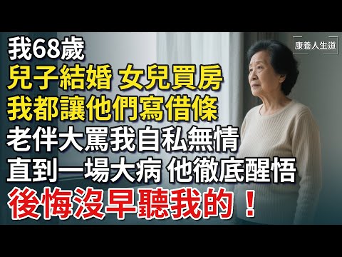 我68歲，兒子結婚，女兒買房，我都讓他們寫借條，老伴大罵我自私無情，直到一場大病，他徹底醒悟，後悔沒早聽我的！【康養人生道】 #康養人生道 #上了年紀該明白的事 #養老 #聰明老人 #長壽秘密