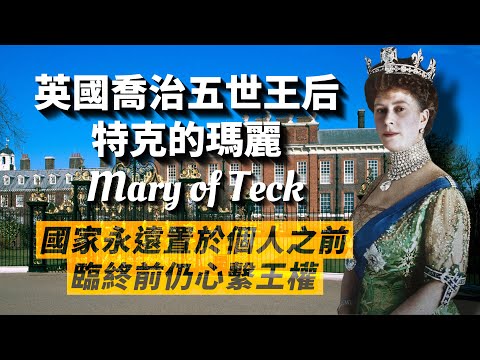 英國國王喬治五世王后-特克瑪麗｜歷經六位英國君主｜未婚夫去世仍奉女王心願續嫁王儲、隱藏生病的兒子、不見離過婚的辛普森夫人、臨終前堅持伊麗莎白加冕典禮需如期舉行｜我愛甲欣欣