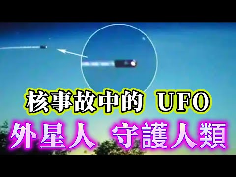【探索未解之謎】| 核事故現場UFO目擊事件！外星人一直守護著人類？#未解之謎