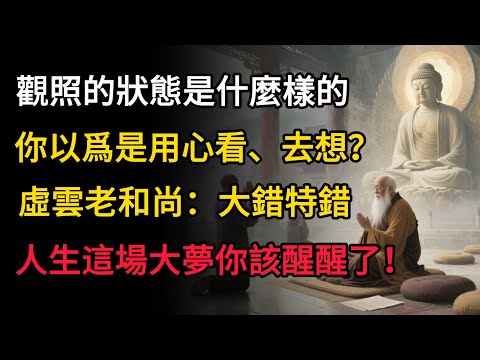 觀照的狀態是什麼樣子的，你以爲是用心看、去想？虛雲老和尚：大錯特錯！人生這場大夢你該醒醒了！#佛教 #禪心之道 #佛家 #佛學 #佛法#佛學知識 #佛學智慧 #佛教文化 #佛學故事 #南無阿彌陀佛