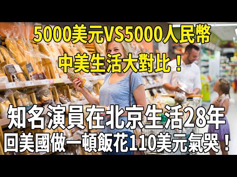 5000美元vs5000人民幣，中美生活大對比，知名演員在北京生活28年，回美國做一頓飯花110美元氣哭！#科普 #國際觀點 #熱門 #美國 #中美對比